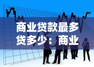 商業(yè)貸款最多貸多少：商業(yè)貸款額度上限是多少