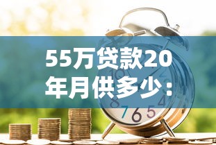 55萬貸款20年月供多少：公積金貸55萬20年每月還多少錢
