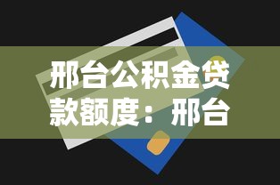 邢臺公積金貸款額度：邢臺公積金最高能貸多少