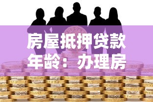 房屋抵押貸款年齡：辦理房貸對借款人年齡有何限制
