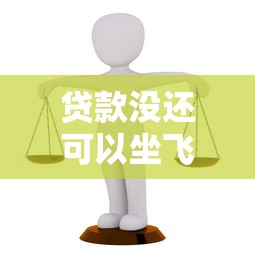 貸款沒還可以坐飛機嗎：貸款未還能否乘坐飛機