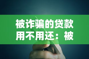 被詐騙的貸款用不用還：被騙貸款是否需要償還