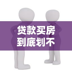 貸款買房到底劃不劃算：貸款買房值不值得