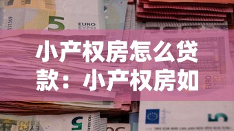 小產(chǎn)權(quán)房怎么貸款：小產(chǎn)權(quán)房如何申請(qǐng)銀行按揭