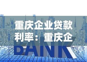 重慶企業(yè)貸款利率：重慶企業(yè)融資最低利率是多少