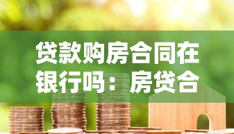 貸款購房合同在銀行嗎：房貸合同是否由銀行保管