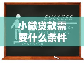 小微貸款需要什么條件：小微企業申請貸款需滿足哪些資質