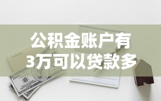 公積金賬戶有3萬可以貸款多少：3萬元公積金能貸多少款買房