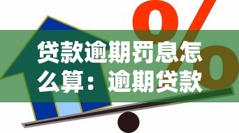 貸款逾期罰息怎么算：逾期貸款的罰息怎么計算