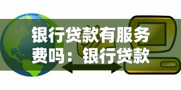 銀行貸款有服務費嗎：銀行貸款收取服務費合法嗎