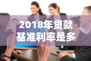 2018年貸款基準利率是多少：2018年銀行商業貸款利率多少