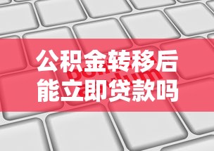公積金轉(zhuǎn)移后能立即貸款嗎：公積金轉(zhuǎn)移后可否馬上申請(qǐng)貸款