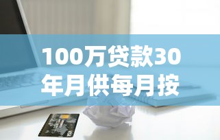 100萬貸款30年月供每月按揭：百萬房貸分30年還每月需支付多少