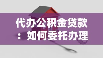 代辦公積金貸款：如何委托辦理公積金貸款手續