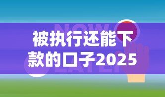 被執(zhí)行還能下款的口子2025年精選：公布五個(gè)2025網(wǎng)貸必下款口子