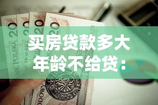 買房貸款多大年齡不給貸：申請房貸的年齡上限是多少