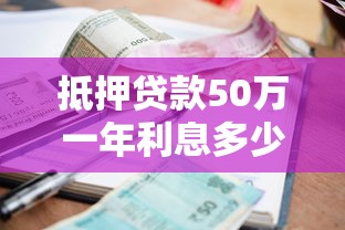 抵押貸款50萬一年利息多少：50萬房產抵押貸年息要多少