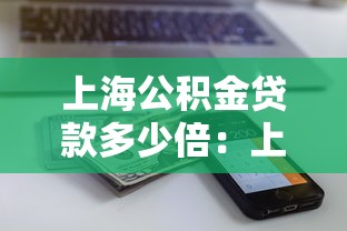 上海公積金貸款多少倍：上海公積金貸款額度如何計(jì)算