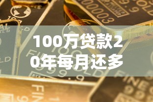100萬貸款20年每月還多少：百萬房貸20年月供具體要還多少