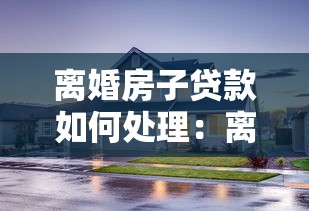 離婚房子貸款如何處理：離婚后房貸分割償還疑問解答