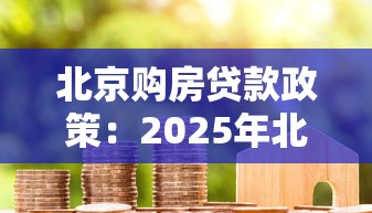北京購(gòu)房貸款政策：2025年北京房貸首付比例是多少