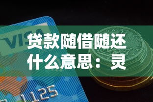 貸款隨借隨還什么意思：靈活還款的貸款方式有哪些特點