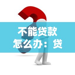 不能貸款怎么辦：貸款申請被拒如何解決