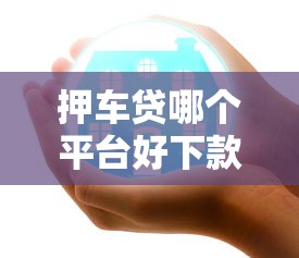 押車貸哪個平臺好下款2025年推薦？公布5個微信公眾號借錢平臺