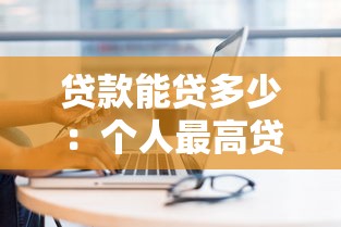 貸款能貸多少：個人最高貸款額度是多少