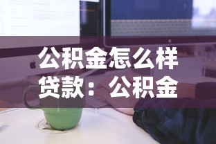 公積金怎么樣貸款：公積金貸款申請條件及流程詳解