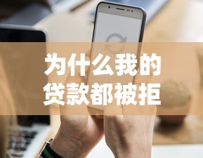 為什么我的貸款都被拒：貸款申請總被拒的原因是什么
