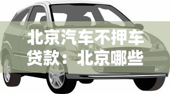 北京汽車不押車貸款：北京哪些機構(gòu)可辦不押車汽車貸款