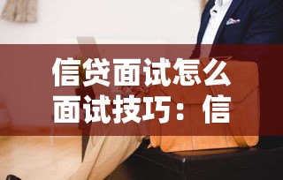 信貸面試怎么面試技巧：信貸崗位面試如何準(zhǔn)備更有效