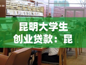 昆明大學生創(chuàng)業(yè)貸款：昆明高校畢業(yè)生如何申請創(chuàng)業(yè)扶持貸款