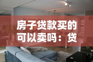 房子貸款買的可以賣嗎：貸款未還清的房子能出售嗎