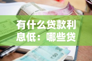 有什么貸款利息低：哪些貸款產(chǎn)品的利率比較優(yōu)惠