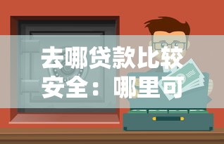 去哪貸款比較安全：哪里可以找到靠譜的貸款渠道