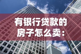 有銀行貸款的房子怎么賣：未還清房貸的房產如何出售