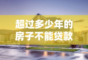 超過多少年的房子不能貸款：房齡超限后還能申請房貸嗎