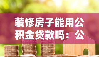 裝修房子能用公積金貸款嗎：公積金能用于裝修貸款嗎