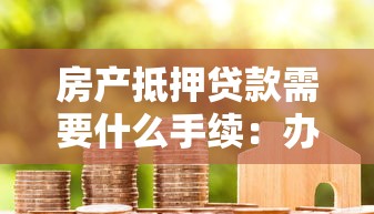 房產(chǎn)抵押貸款需要什么手續(xù)：辦理房產(chǎn)抵押貸款需準(zhǔn)備哪些材料