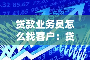 貸款業務員怎么找客戶：貸款專員如何開發客戶源