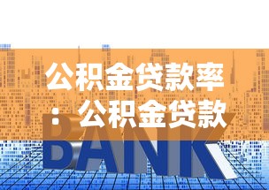 公積金貸款率：公積金貸款利率如何影響購房決策