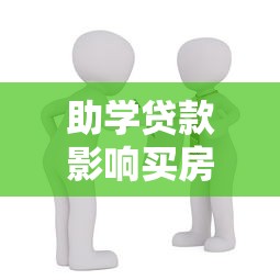 助學(xué)貸款影響買房嗎：助學(xué)貸款會(huì)阻礙購房進(jìn)程嗎