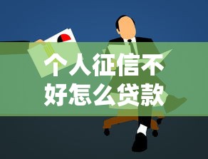 個(gè)人征信不好怎么貸款：征信不良如何申請(qǐng)貸款