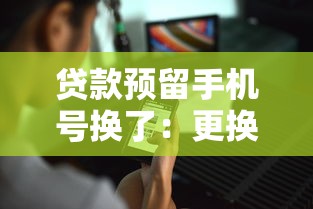 貸款預(yù)留手機(jī)號(hào)換了：更換貸款綁定手機(jī)號(hào)后如何操作
