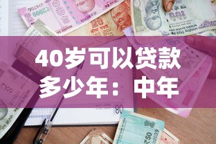 40歲可以貸款多少年：中年人貸款年限上限是多少