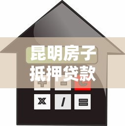 昆明房子抵押貸款：昆明房產如何辦理抵押借貸手續(xù)