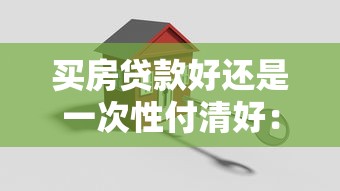 買房貸款好還是一次性付清好：購房選擇貸款還是全款更劃算
