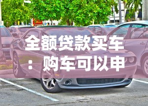 全額貸款買車：購(gòu)車可以申請(qǐng)零首付貸款嗎